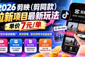 （21027期）2026剪映（剪同款）拉新项目最新玩法，单价7元/单，教你抖音挂载推广、有效获客、联合回填与收益结算