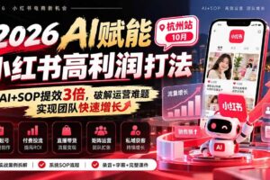 （21284期）2026AI赋能小红书高利润打法-杭州站10月：AI+SOP提效3倍，破解运营难题，实现团队快速增长 (录音+字幕+完整课件交付)