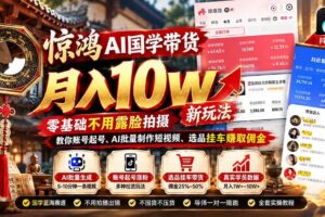 （21286期）惊鸿AI国学带货月入10w新玩法：零基础不用露脸拍摄，教你账号起号、AI批量制作短视频、选品挂车赚取佣金